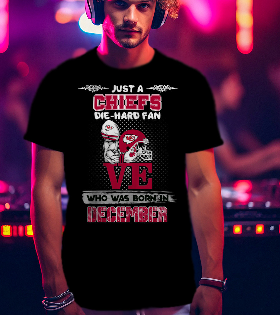 Just A Chiefs Die-Hard Fan Who Was Born In December T-Shirt