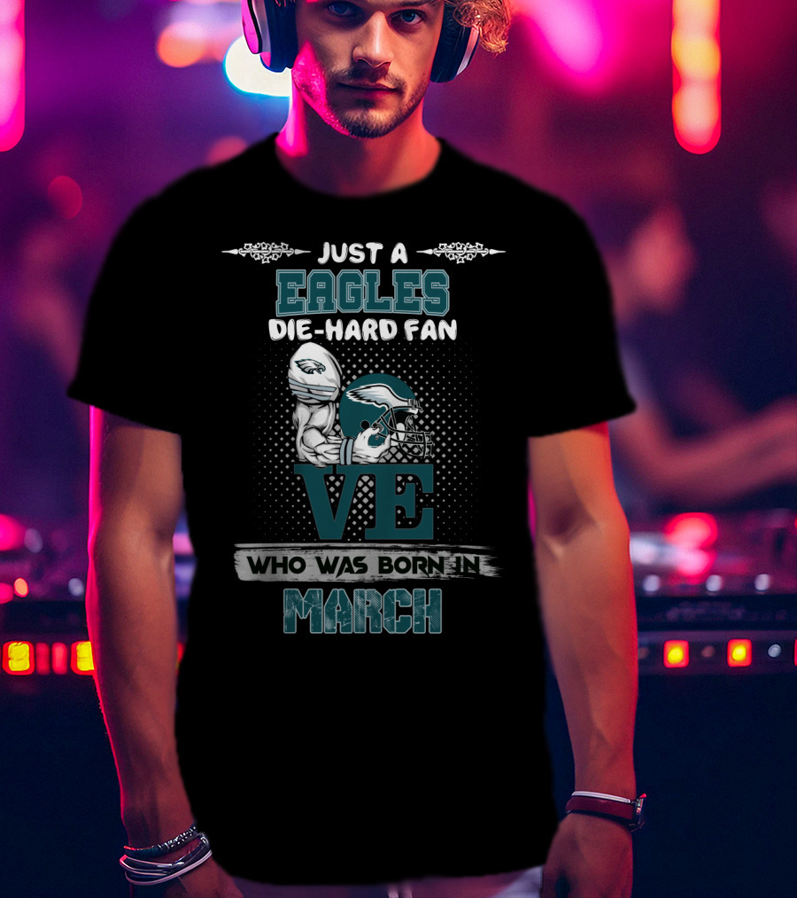 Just A Philadelphia Eagles Die-Hard Fan Born In March T-Shirt