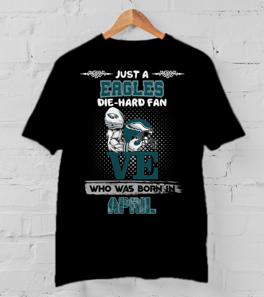 Just A Eagles Die-Hard Fan Who Was Born IN April T-Shirt