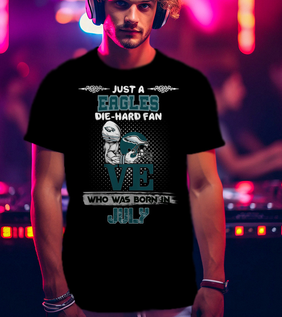 Just A Eagles Die-Hard Fan Who Was Born In July T-Shirt