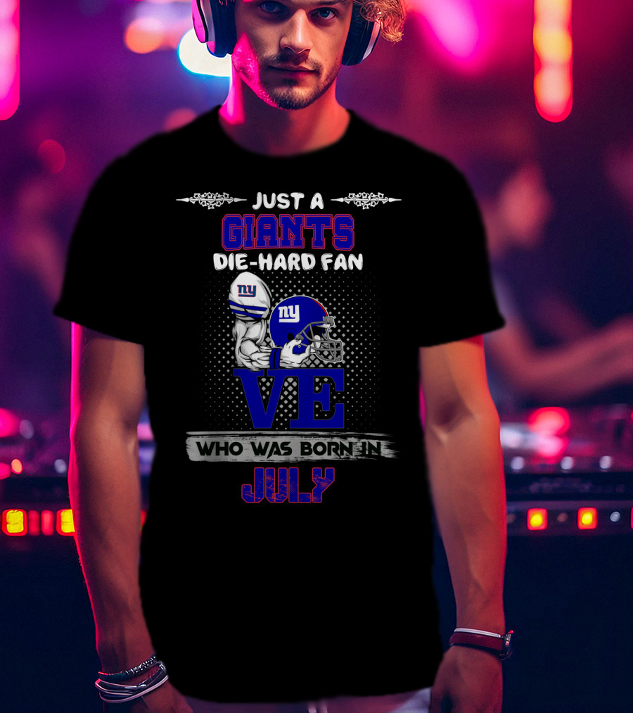 Just A Giants Die-Hard Fan Love Who Was Born In July T-Shirt