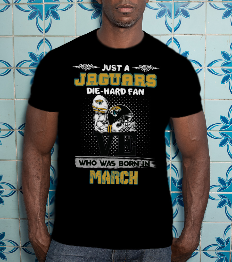 Just A Jaguars Die-Hard Fan Who Was Born In March T-Shirt
