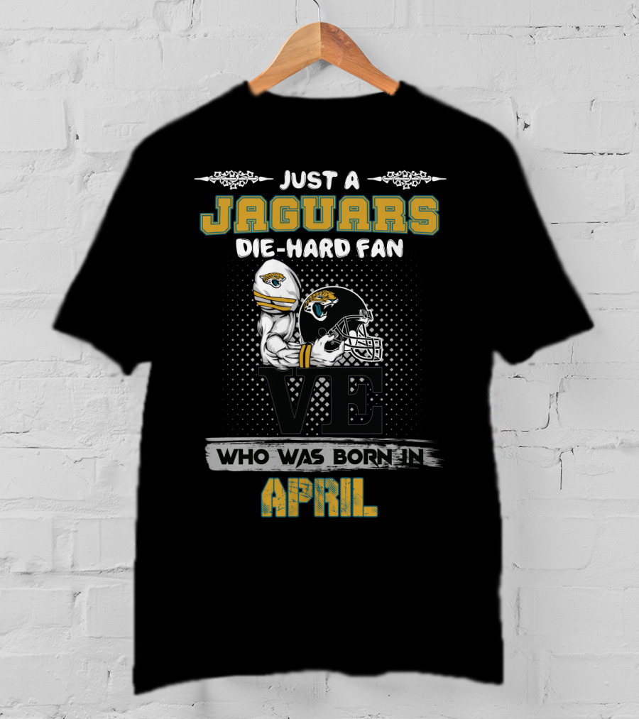 Just A Jaguars Die-Hard Fan Who Was Born IN April T-Shirt