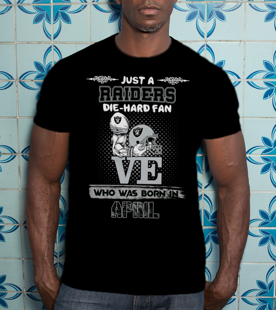 Just A Raiders Die-Hard Fan Who Was Born In April T-Shirt