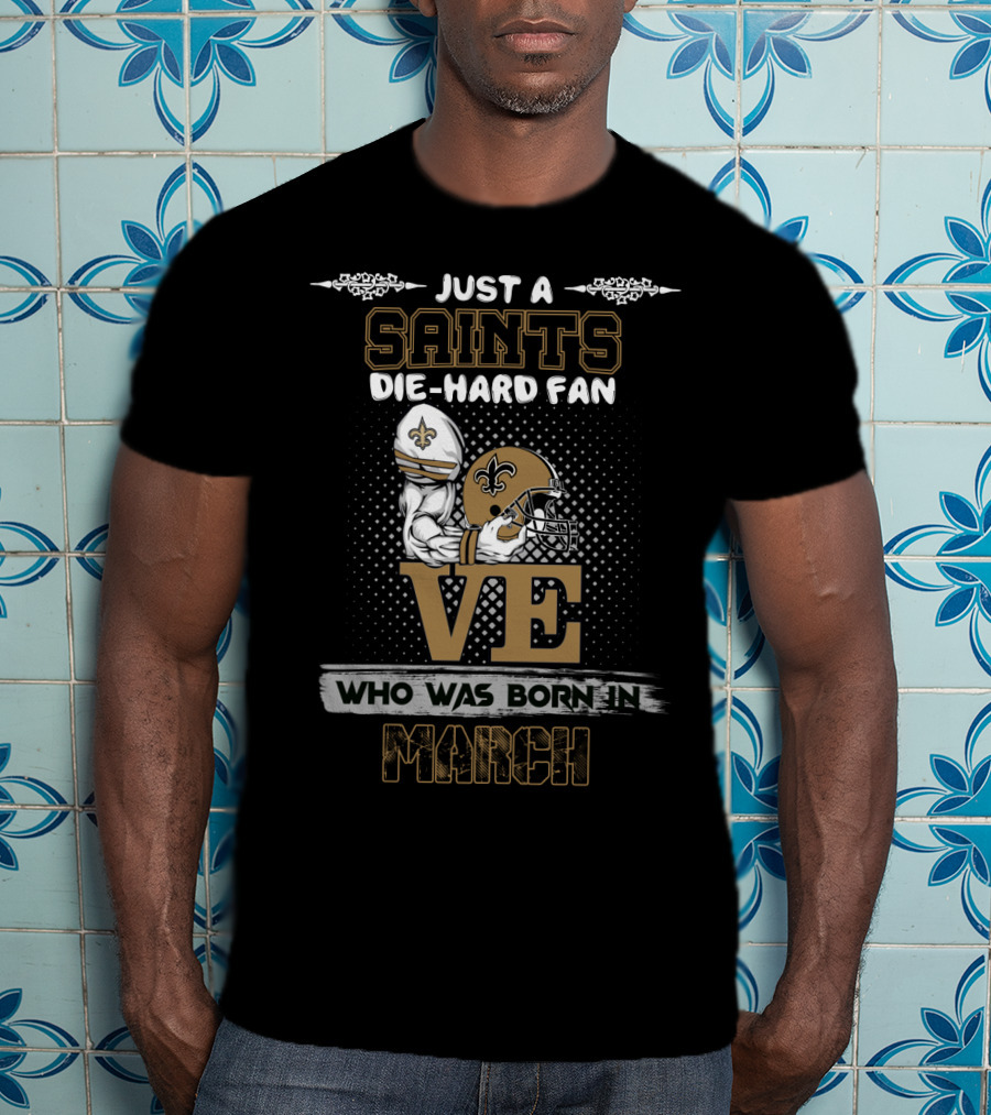 Just A Saints Die-Hard Fan Who Was Born In March T-Shirt