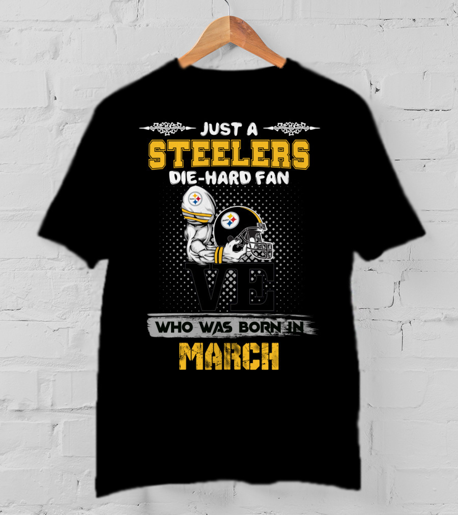 Just A Steelers Die-Hard Fan Who Was Born In March T-Shirt