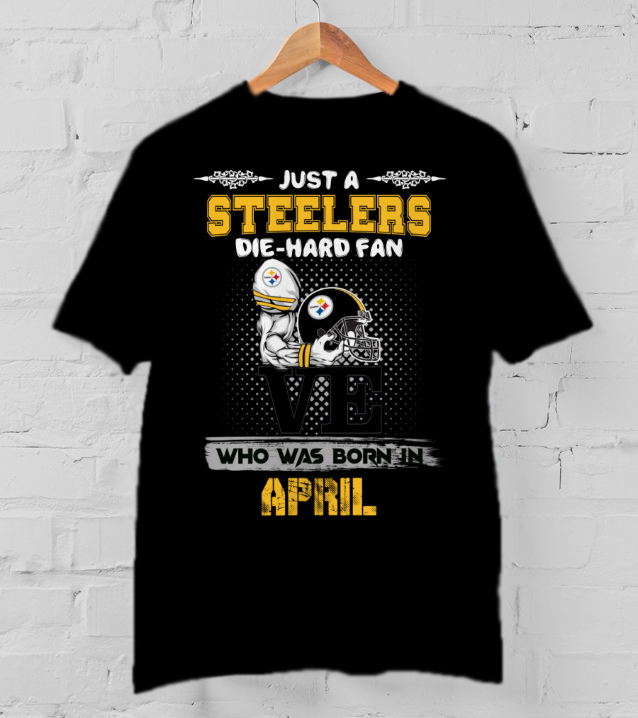 Just A Steelers Die-Hard Fan Who Was Born In April T-Shirt