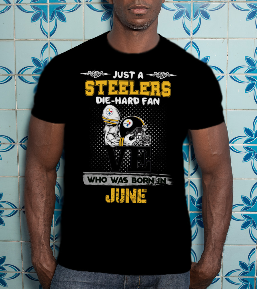 Just A Steelers Die-Hard Fan Who Was Born In June T-Shirt