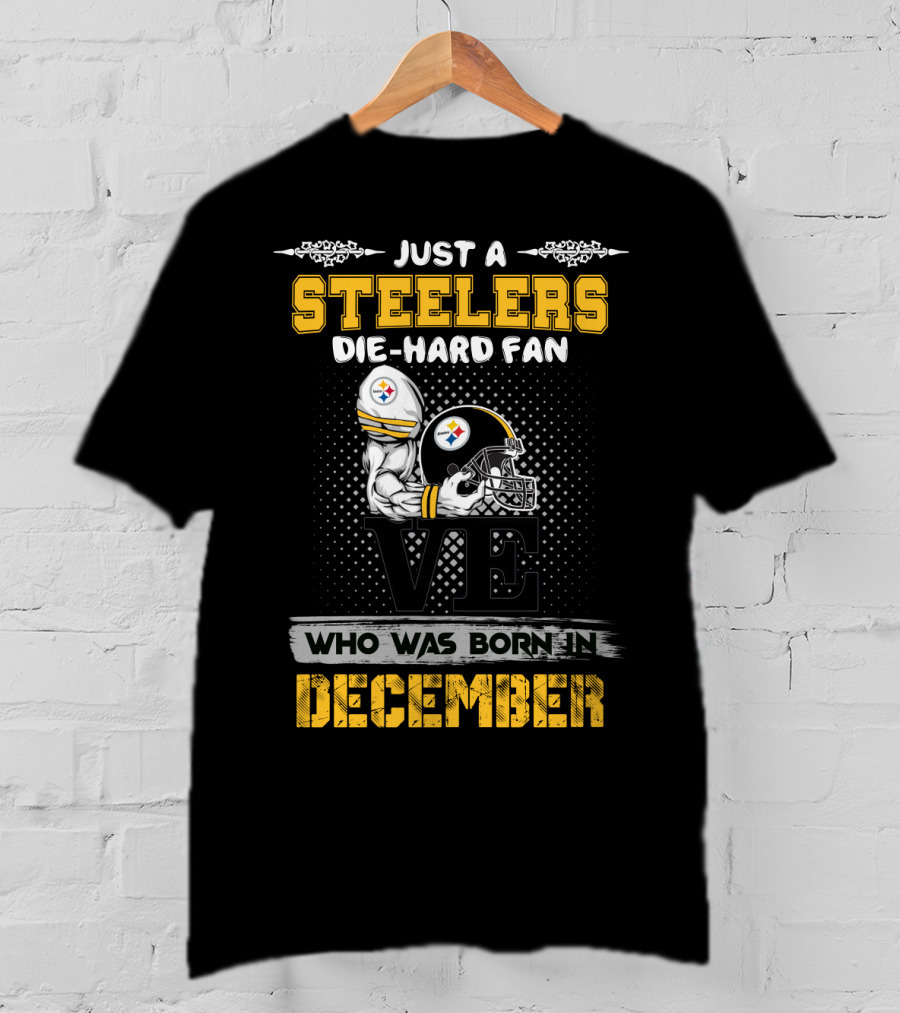 Just A Steelers Die-Hard Fan Who Was Born In December Steelers T-Shirt