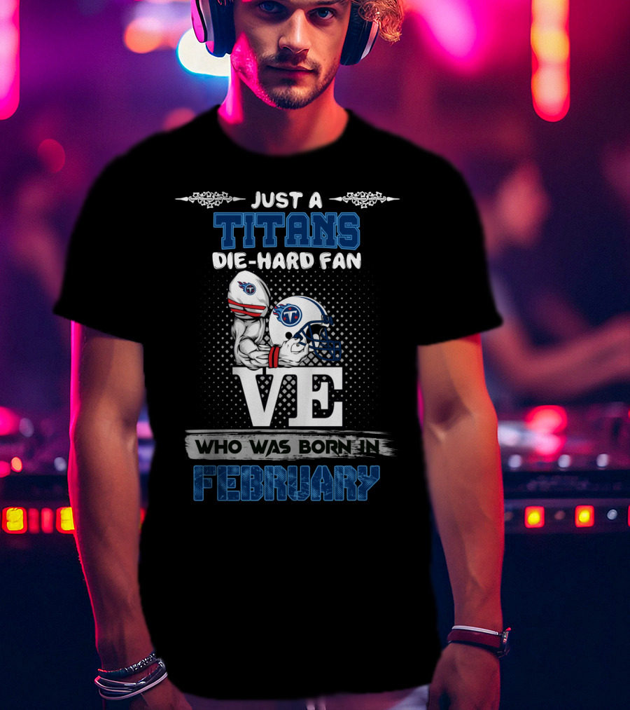 Just A Titans Die-Hard Fan Who Was Born In February T-Shirt