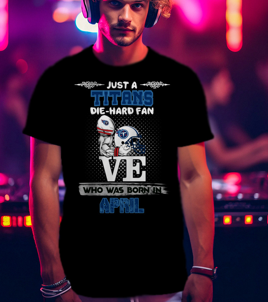 Just A Titans Die-Hard Fan Born In April T-Shirt