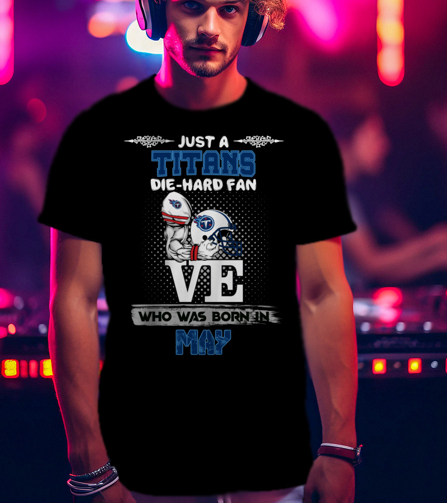 Just A Titans Die-Hard Fan Who Was Born In May T-Shirt