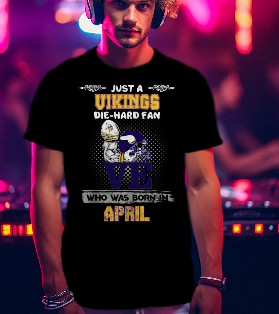 Just A Vikings Die-Hard Fan Who Was Born IN April T-Shirt