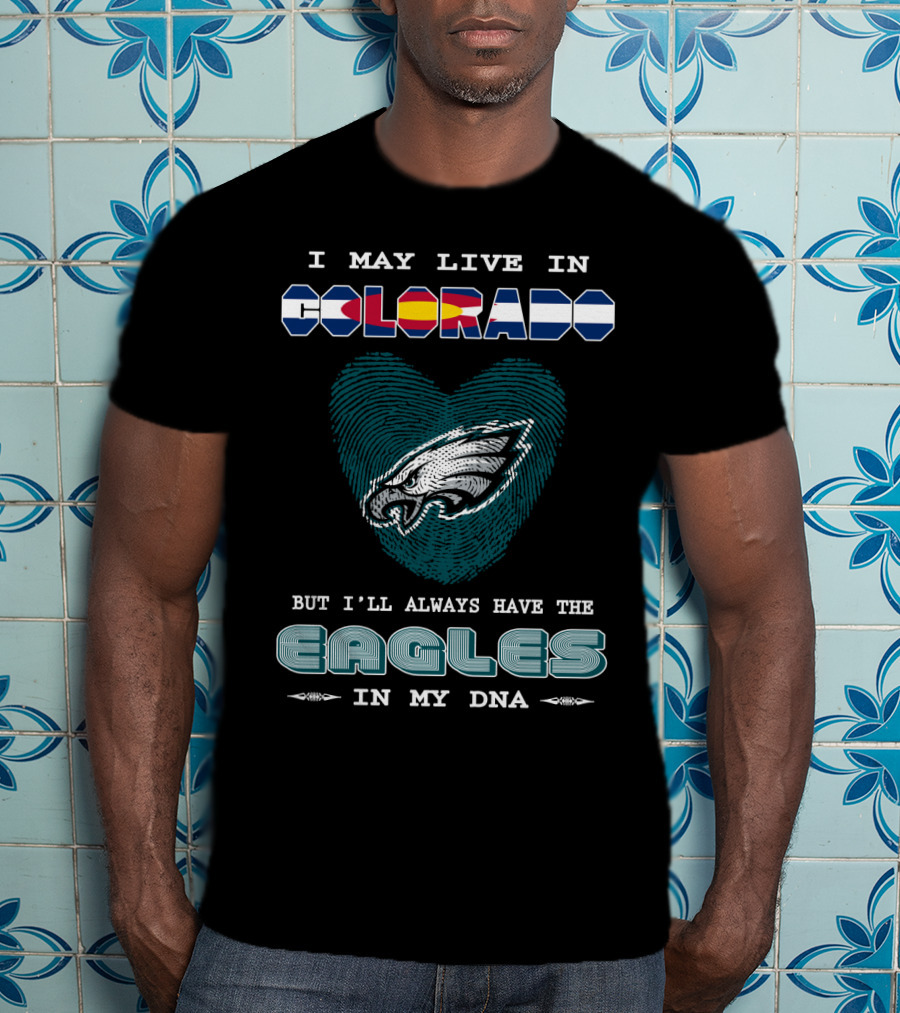 I May Live In Colorado But I'll Always Have The Eagles In My Dna T-Shirt