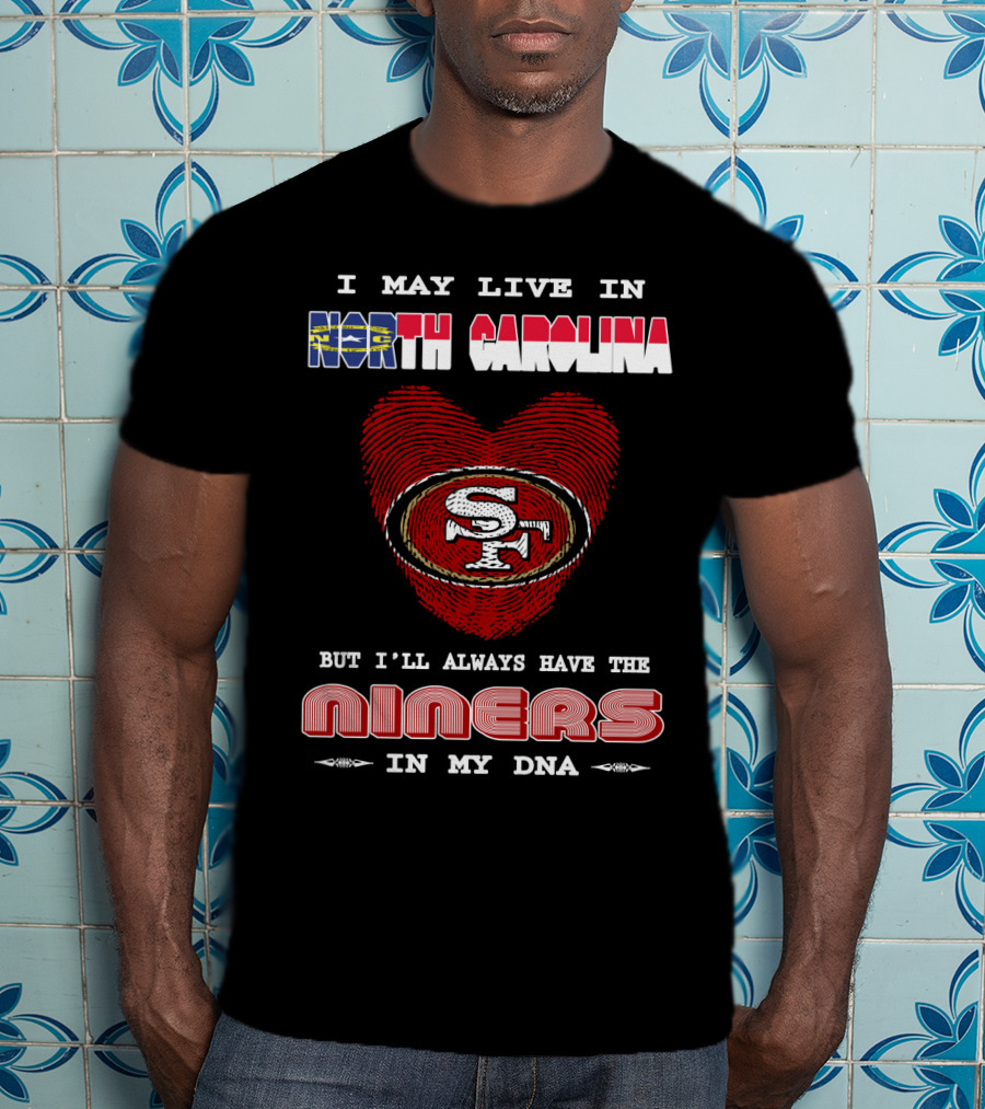 I May Live In North Carolina But I'll Always Have The 49ers Niners In My Dna T-Shirt