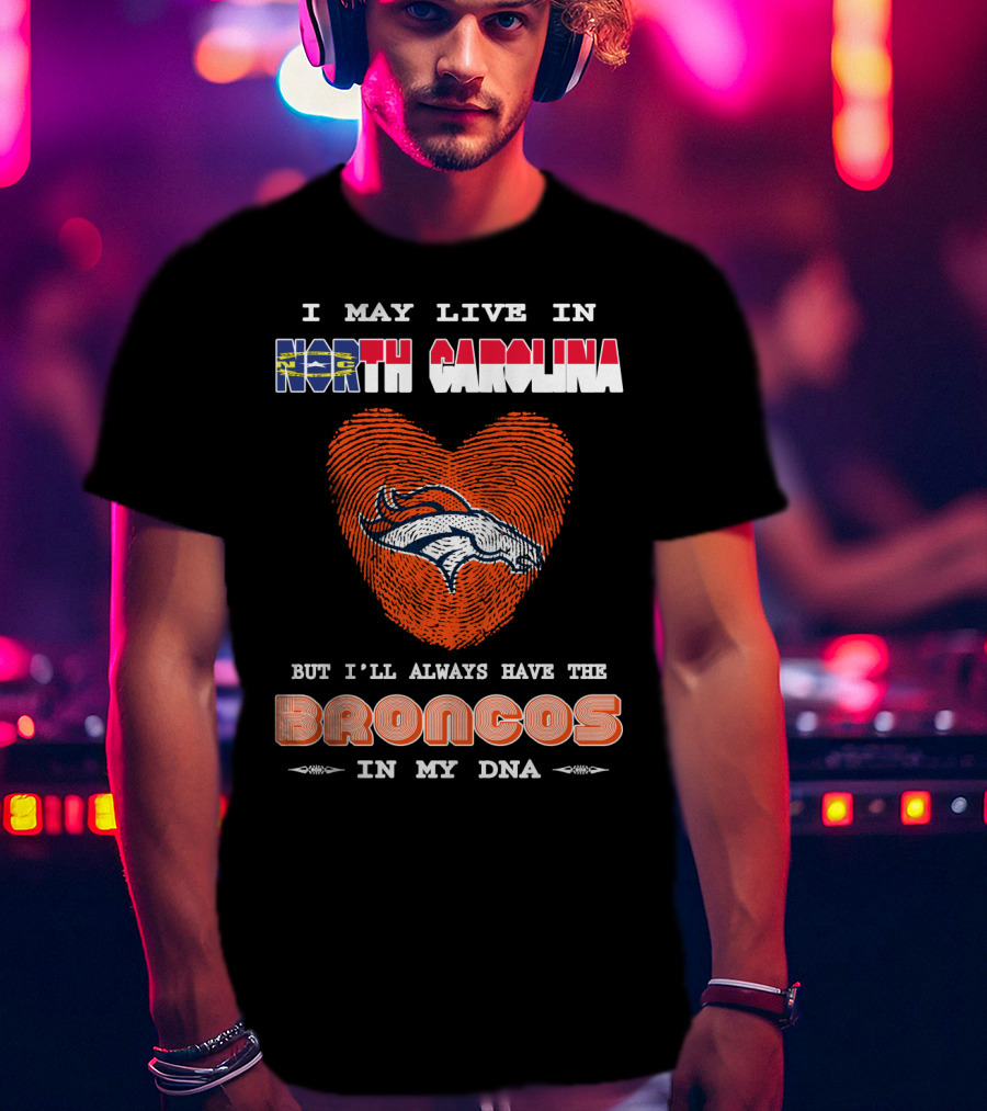 I May Live In North Carolina But I'll Always Have The Broncos In My DNA T-Shirt