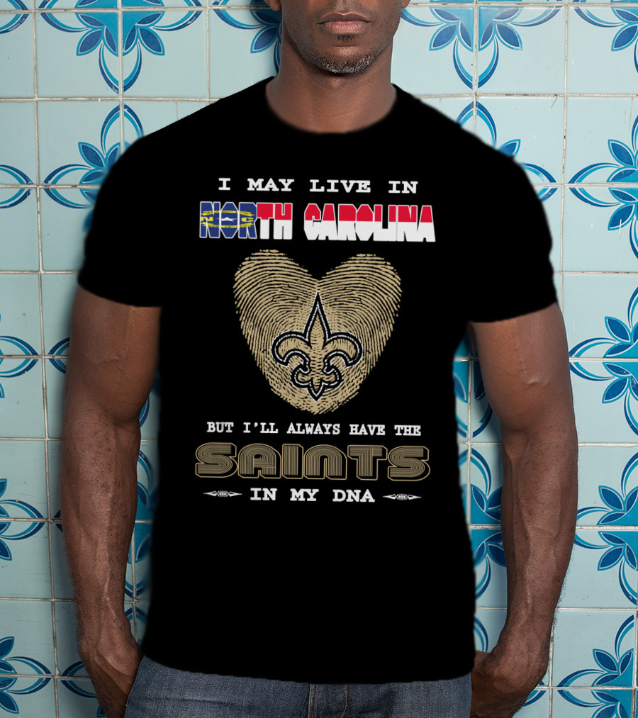 I May Live In North Carolina But I'll Always Have The Saints In My DNA T-Shirt
