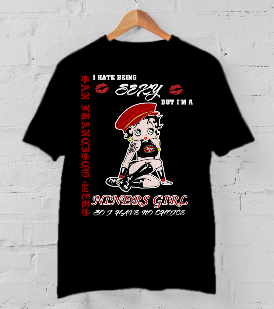 I Hate Being Sexy But I'm A San Francisco 49ers Girl So I Have No Choice T-Shirt