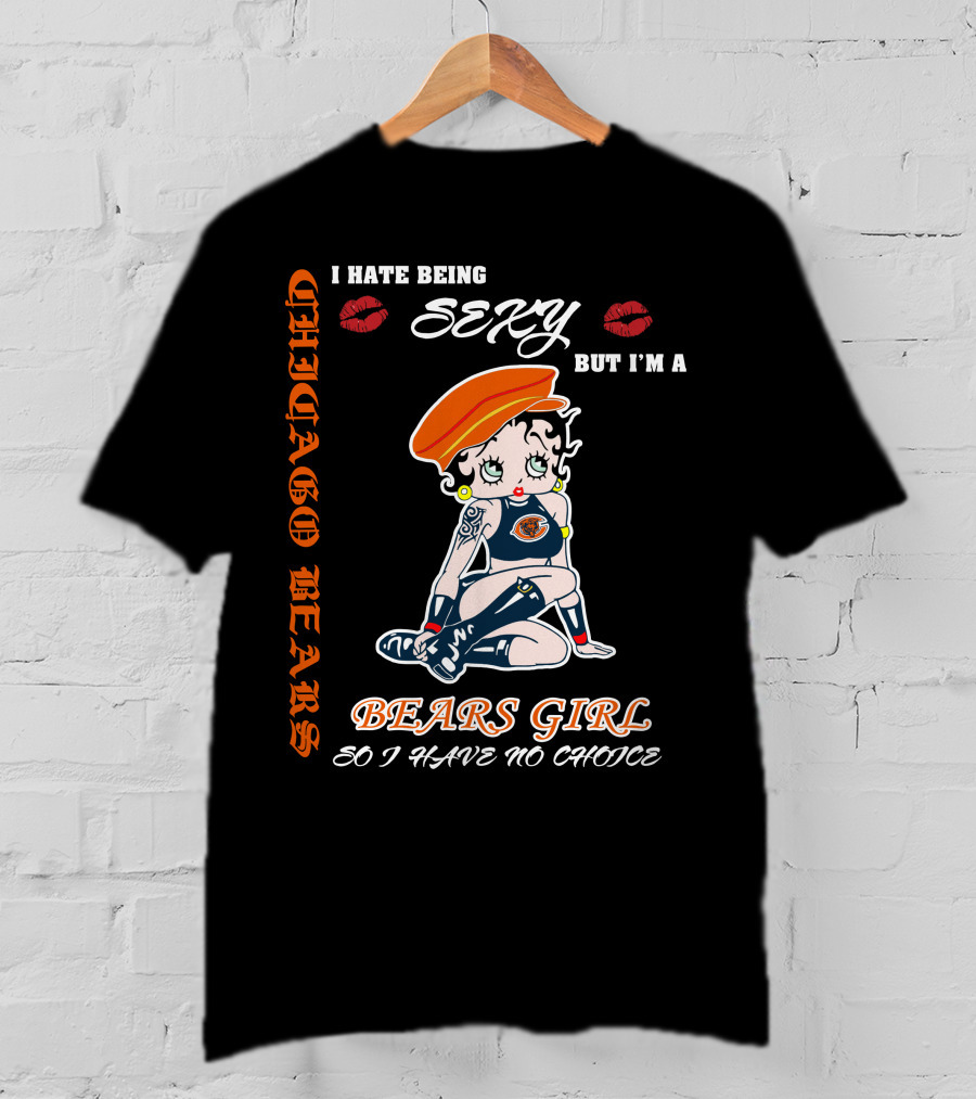 Chicago Bears Girl I Hate Being Sexy So I Have No Choice T-Shirt