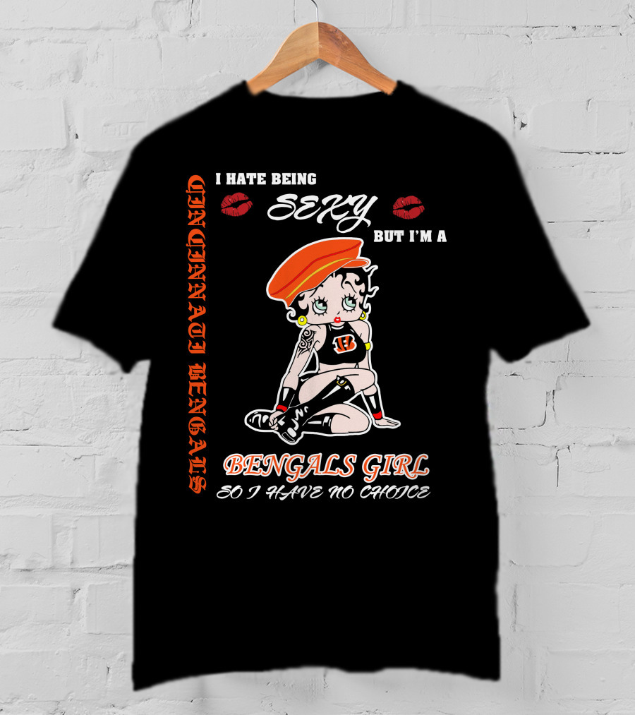 Cincinnati Bengals Girl Sexy I Hate Being Sexy But I'm A Bengals Girl So I Have No Choice T-Shirt