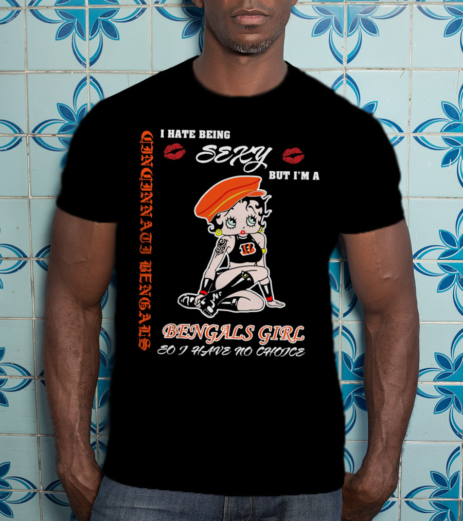 Cincinnati Bengals Girl Sexy I Hate Being Sexy But I'm A Bengals Girl So I Have No Choice T-Shirt
