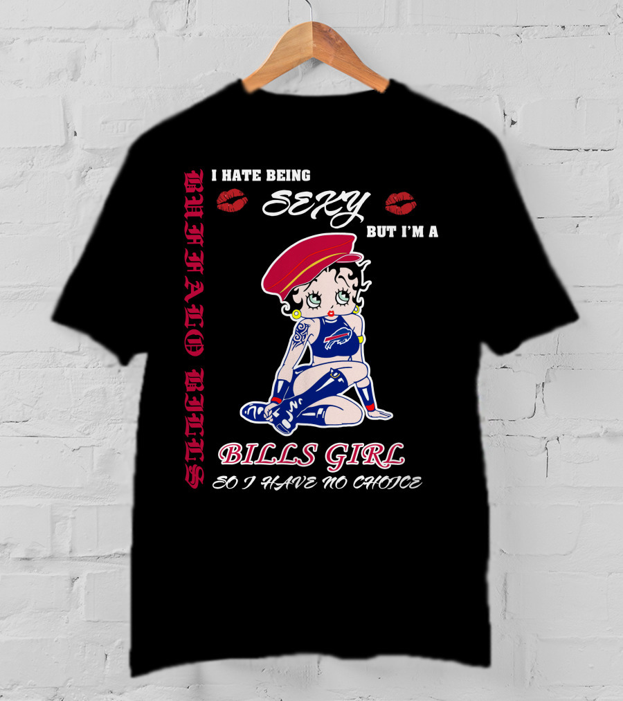 I Hate Being Sexy But I'm A Bills Girl Buffalo Bills So I Have No Choice T-Shirt