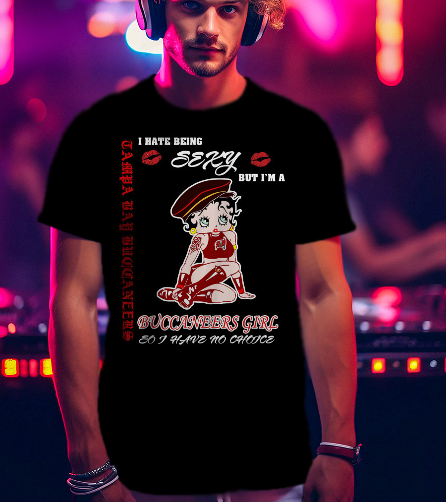 I Hate Being Sexy But I'm A Buccaneers Girl Tampa Bay Buccaneers So I Have No Choice T-Shirt
