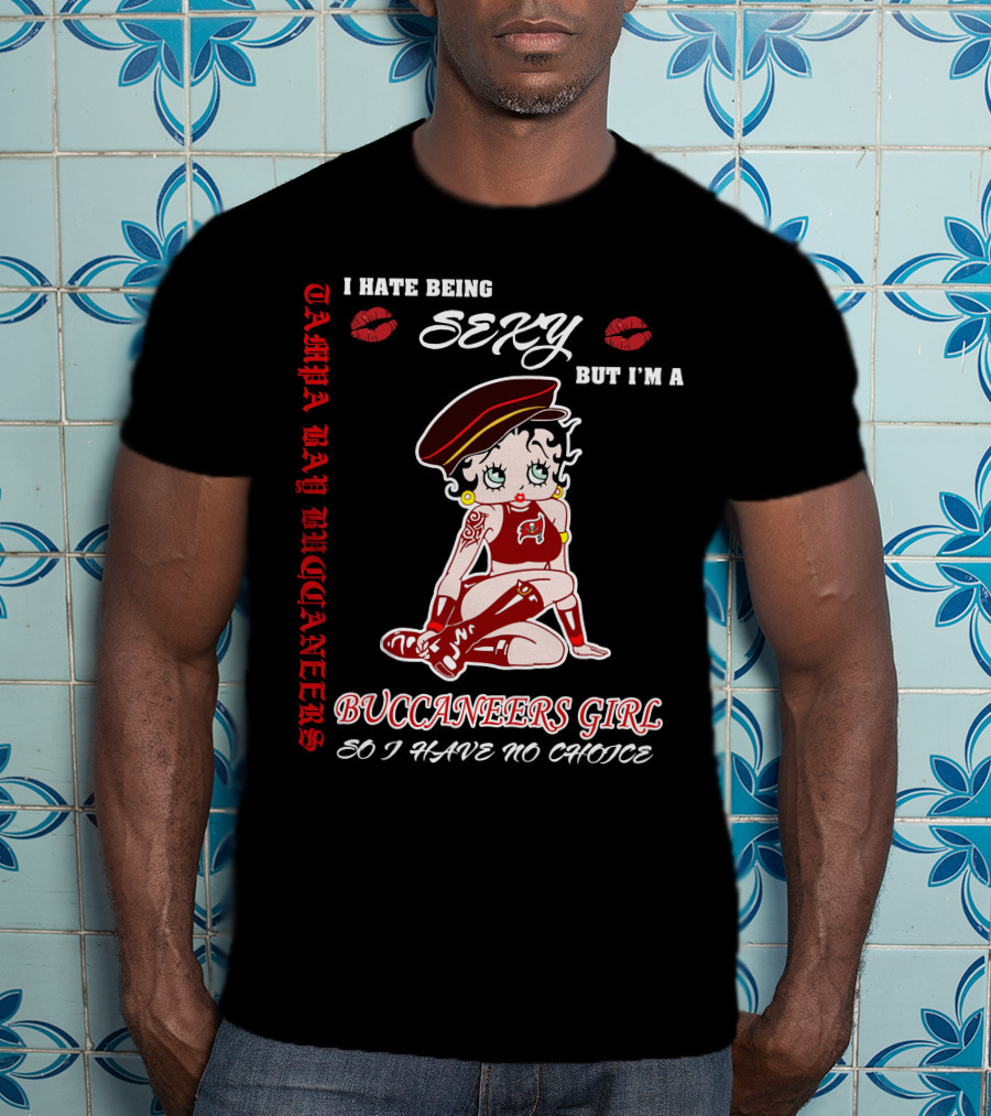 I Hate Being Sexy But I'm A Buccaneers Girl Tampa Bay Buccaneers So I Have No Choice T-Shirt