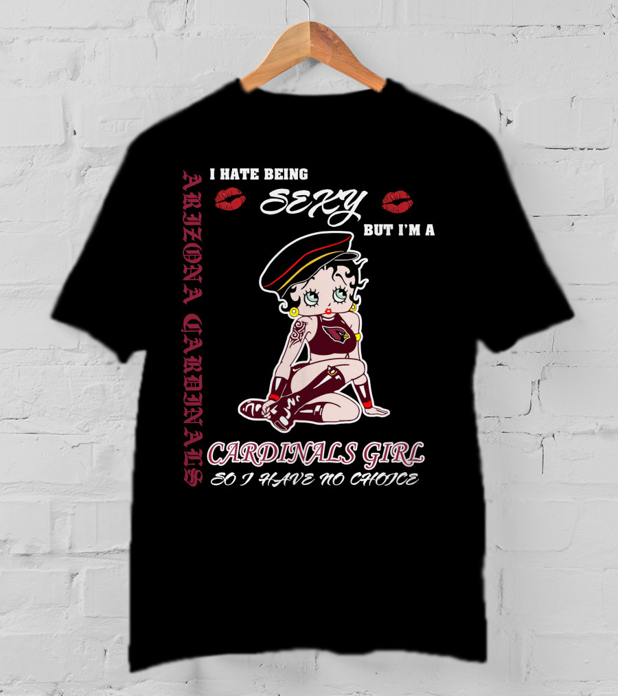 Arizona Cardinals Girl I Hate Being Sexy But I'm A Cardinals Girl So I Have No Choice T-Shirt