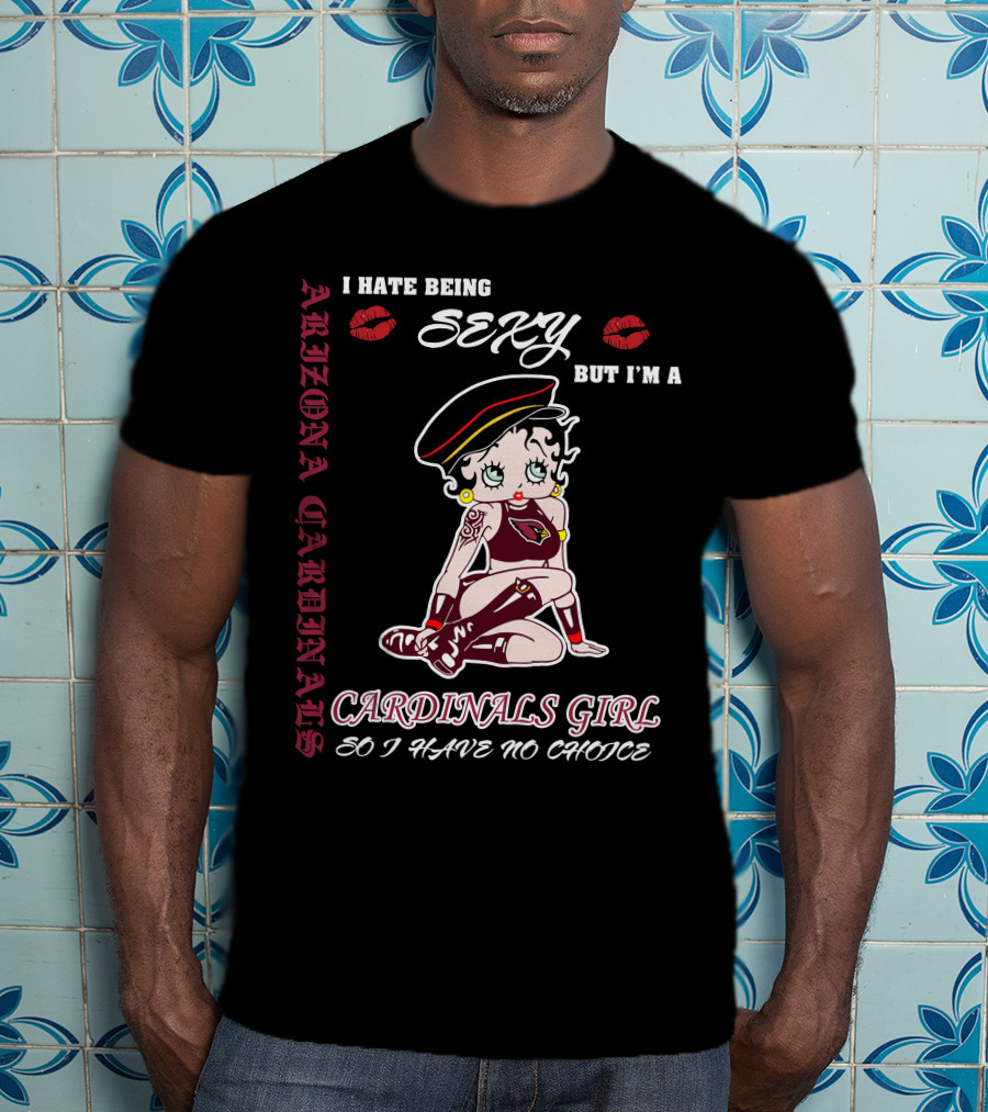 Arizona Cardinals Girl I Hate Being Sexy But I'm A Cardinals Girl So I Have No Choice T-Shirt