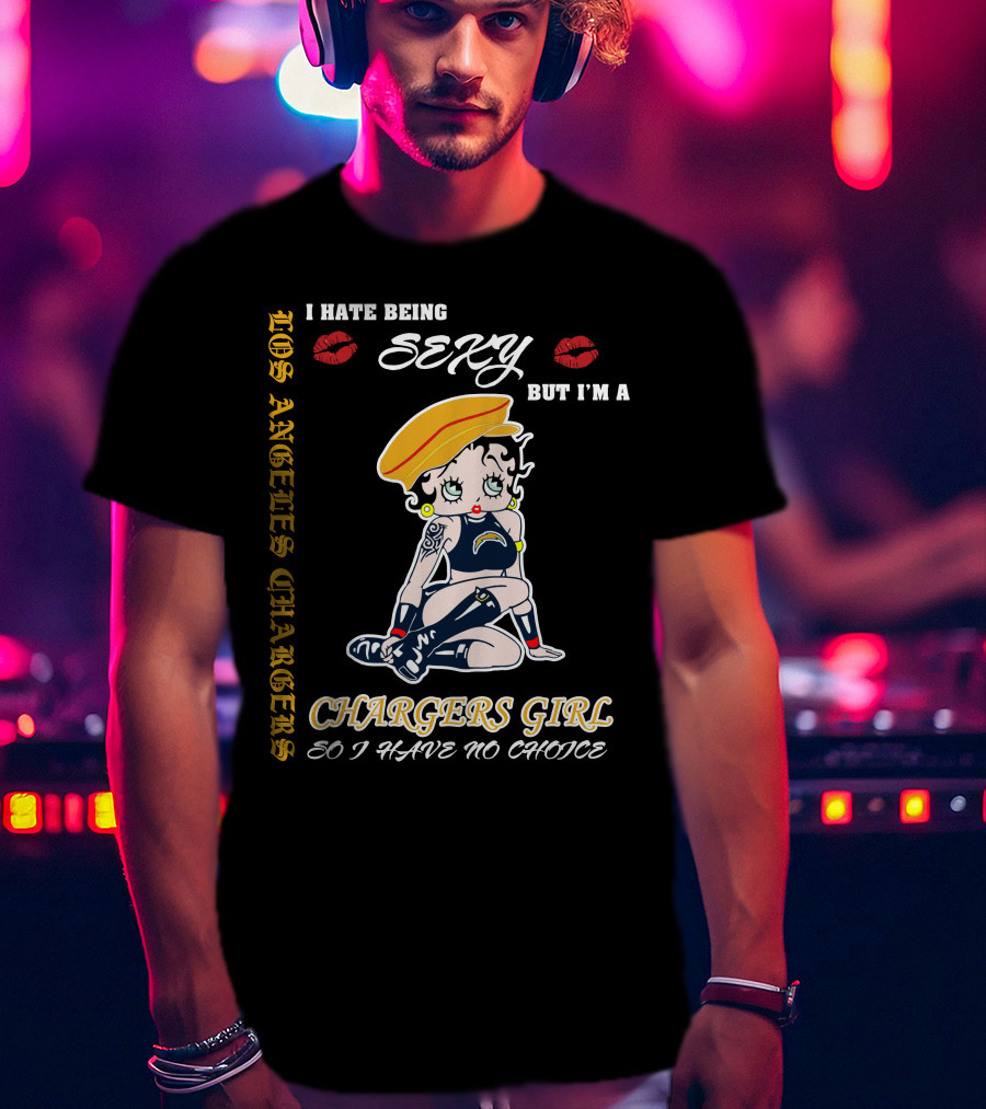 Los Angeles Chargers Girl I Hate Being Sexy But I'm A Chargers Girl So I Have No Choice T-Shirt