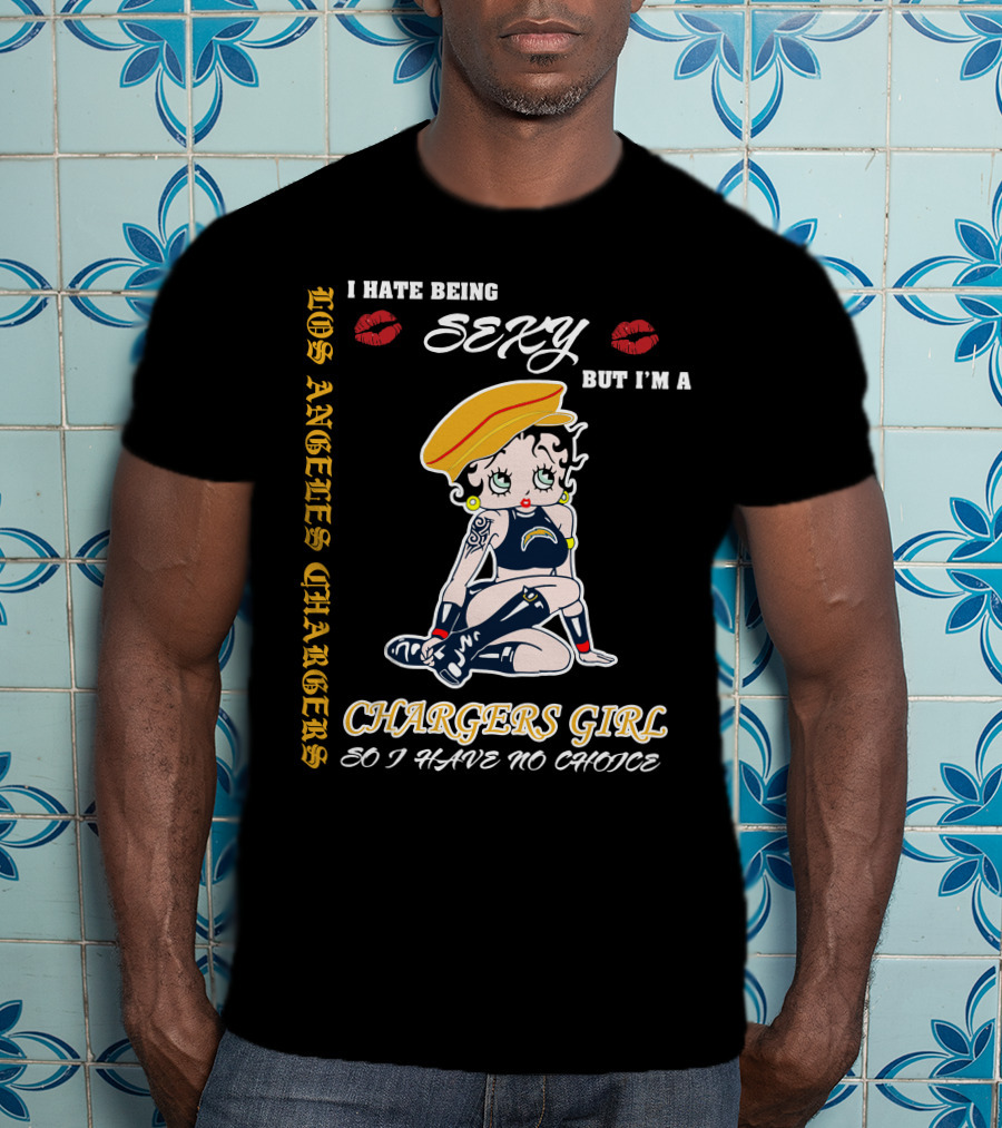 Los Angeles Chargers Girl I Hate Being Sexy But I'm A Chargers Girl So I Have No Choice T-Shirt