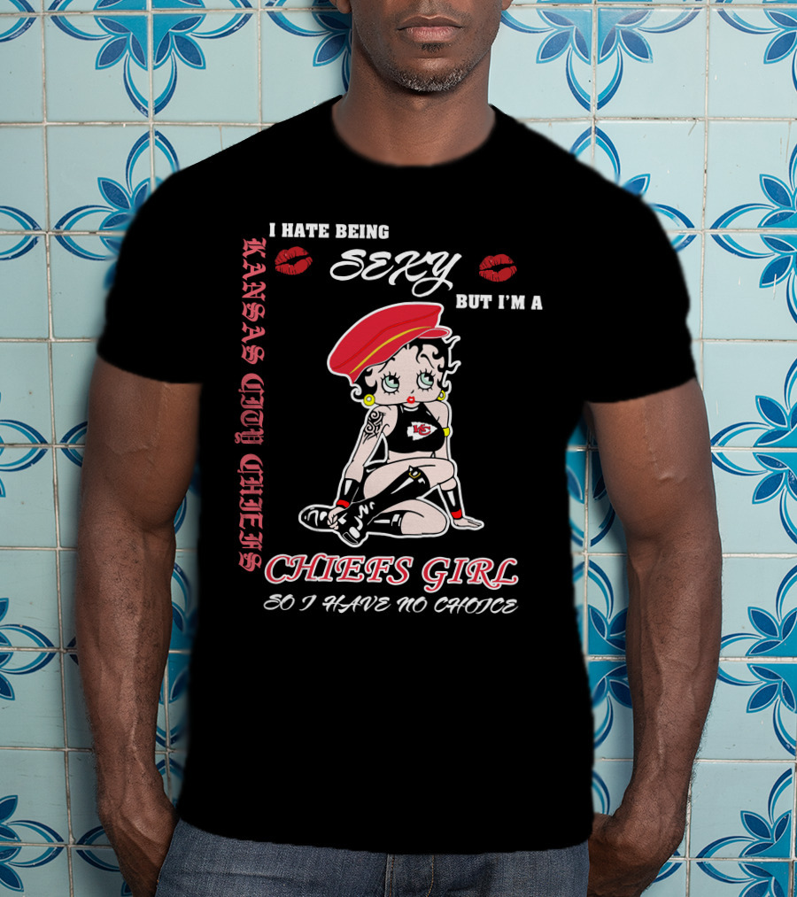 Kansas City Chiefs Girl I Hate Being Sexy But I'm A Chiefs Girl So I Have No Choice T-Shirt