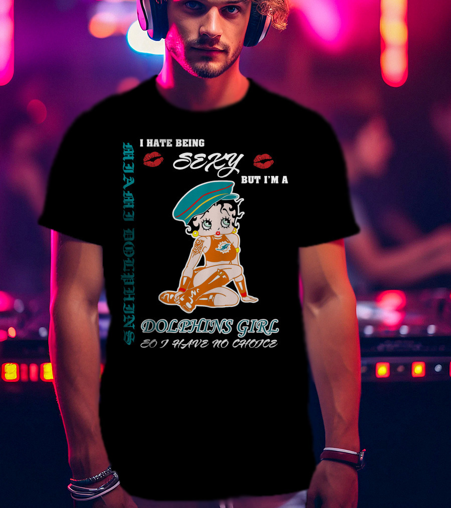 I Hate Being Sexy Miami Dolphins Girl So I Have No Choice T-Shirt