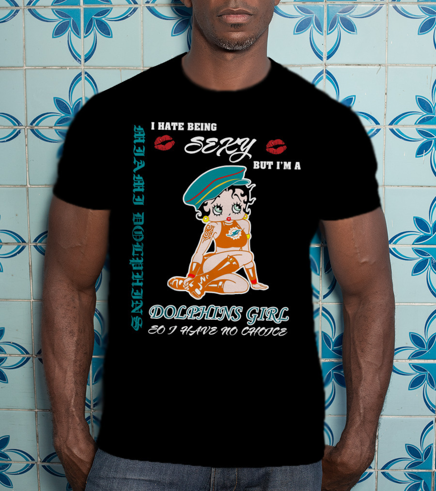 I Hate Being Sexy Miami Dolphins Girl So I Have No Choice T-Shirt