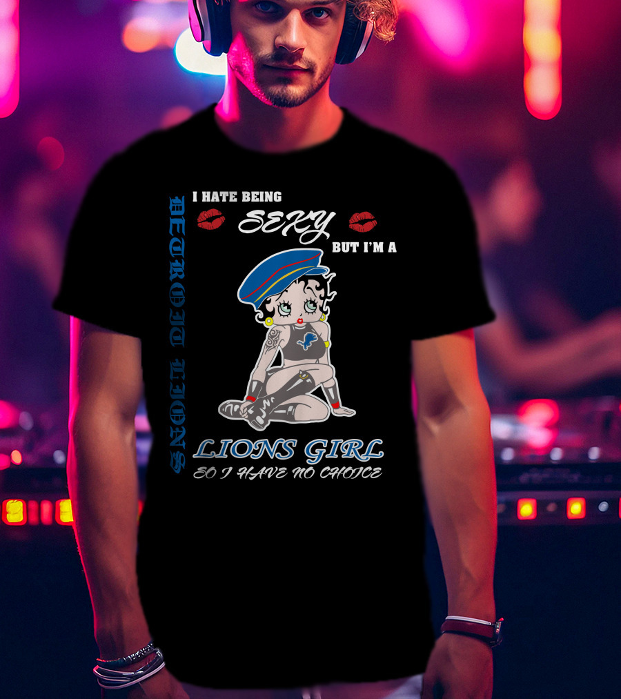 Detroit Lions I Hate Being Sexy But I'm A Lions Girl So I Have No Choice T-Shirt
