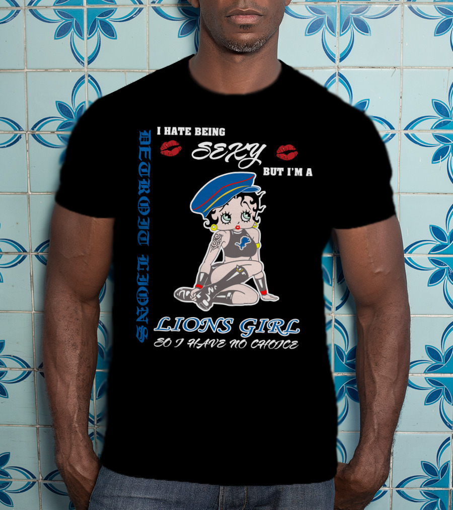 Detroit Lions I Hate Being Sexy But I'm A Lions Girl So I Have No Choice T-Shirt