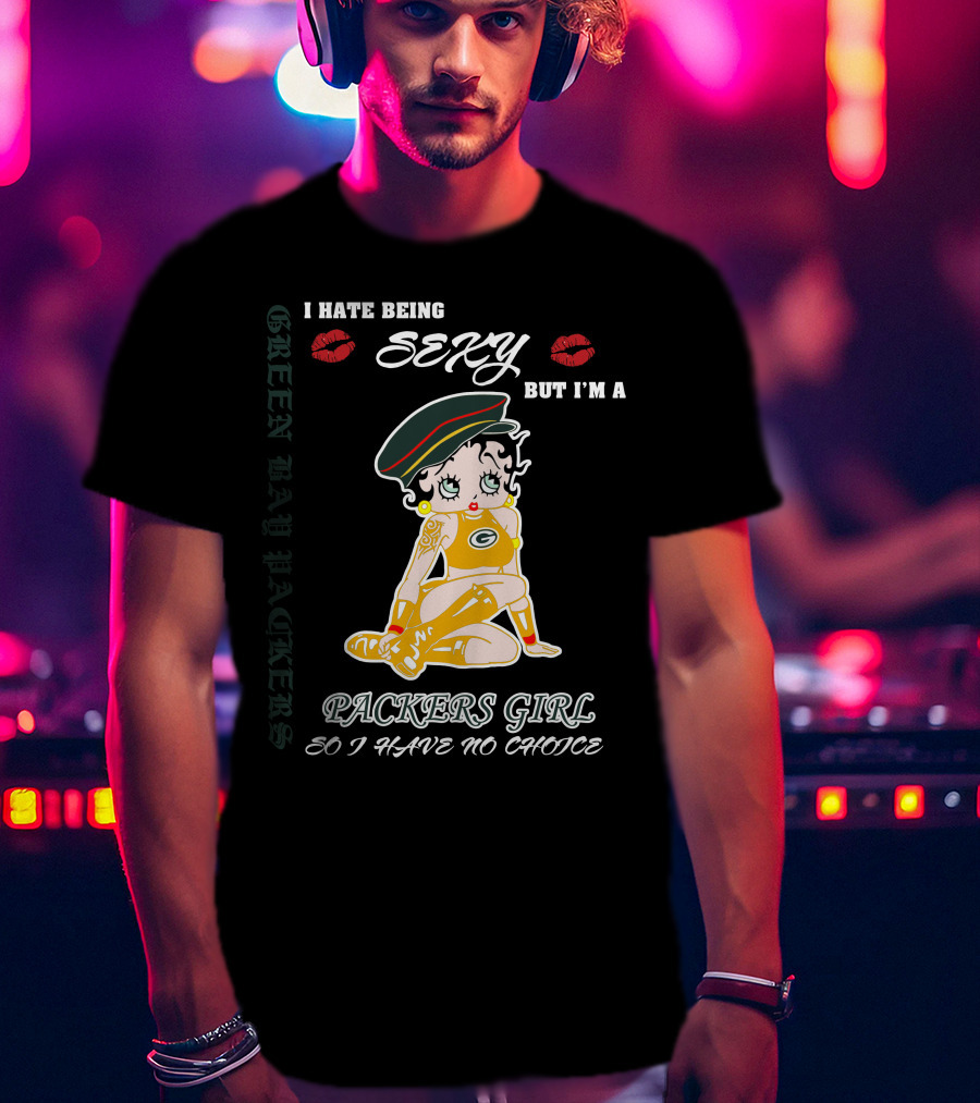 I Hate Being Sexy But I'm A Packers Girl So I Have No Choice Green Bay Packers T-Shirt