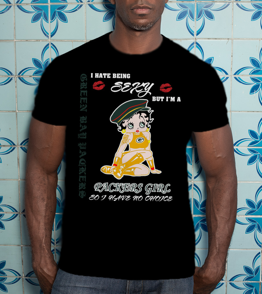 I Hate Being Sexy But I'm A Packers Girl So I Have No Choice Green Bay Packers T-Shirt