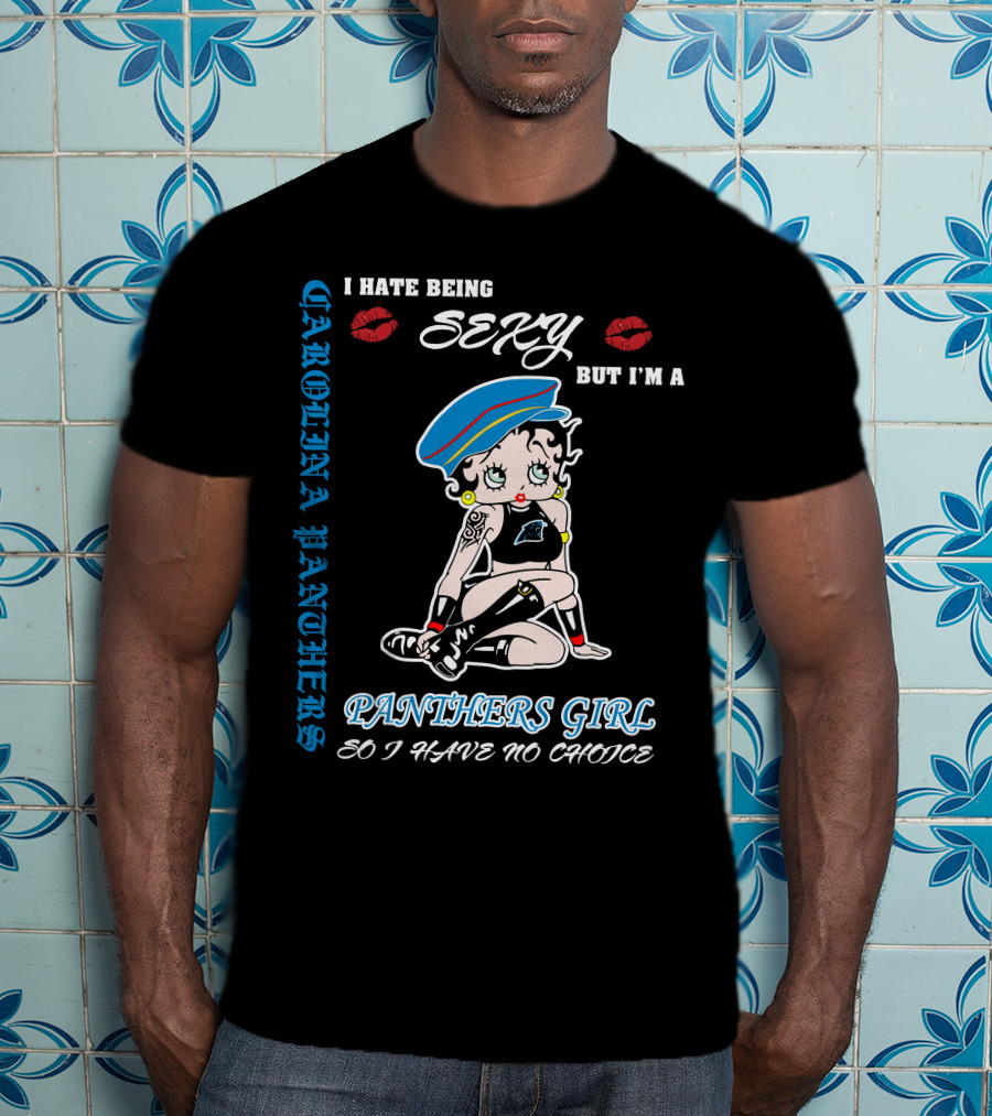 Carolina Panthers Girl I Hate Being Sexy But I'm A Panthers Girl So I Have No Choice T-Shirt