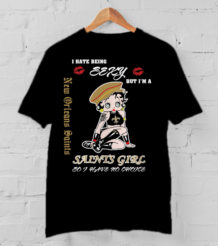 I Hate Being Sexy But I'm A New Orleans Saints Girl So I Have No Choice T-Shirt