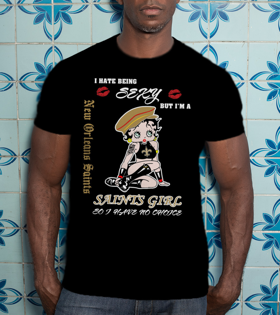I Hate Being Sexy But I'm A New Orleans Saints Girl So I Have No Choice T-Shirt