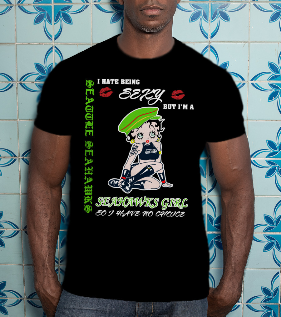 Seattle Seahawks Girl I Hate Being Sexy But I Have No Choice T-Shirt