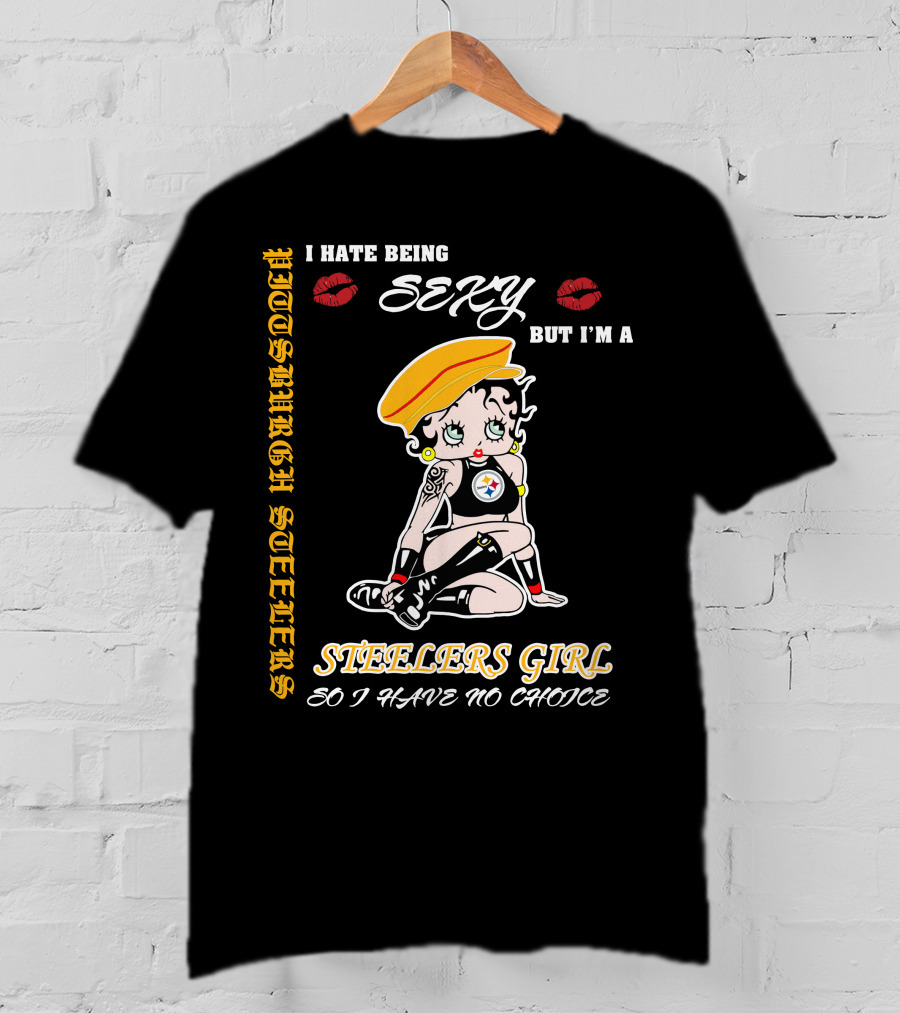 I Hate Being Sexy But I'm A Pittsburgh Steelers Girl So I Have No Choice T-Shirt