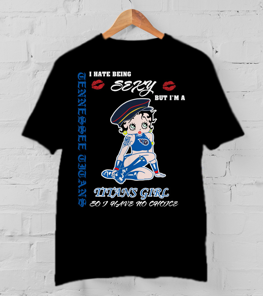 Tennessee Titans Girl I Hate Being Sexy But I'm A Titans Girl So I Have No Choice T-Shirt