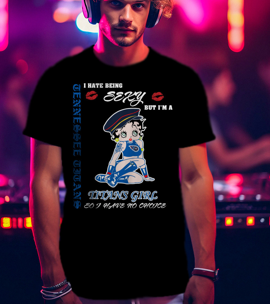 Tennessee Titans Girl I Hate Being Sexy But I'm A Titans Girl So I Have No Choice T-Shirt