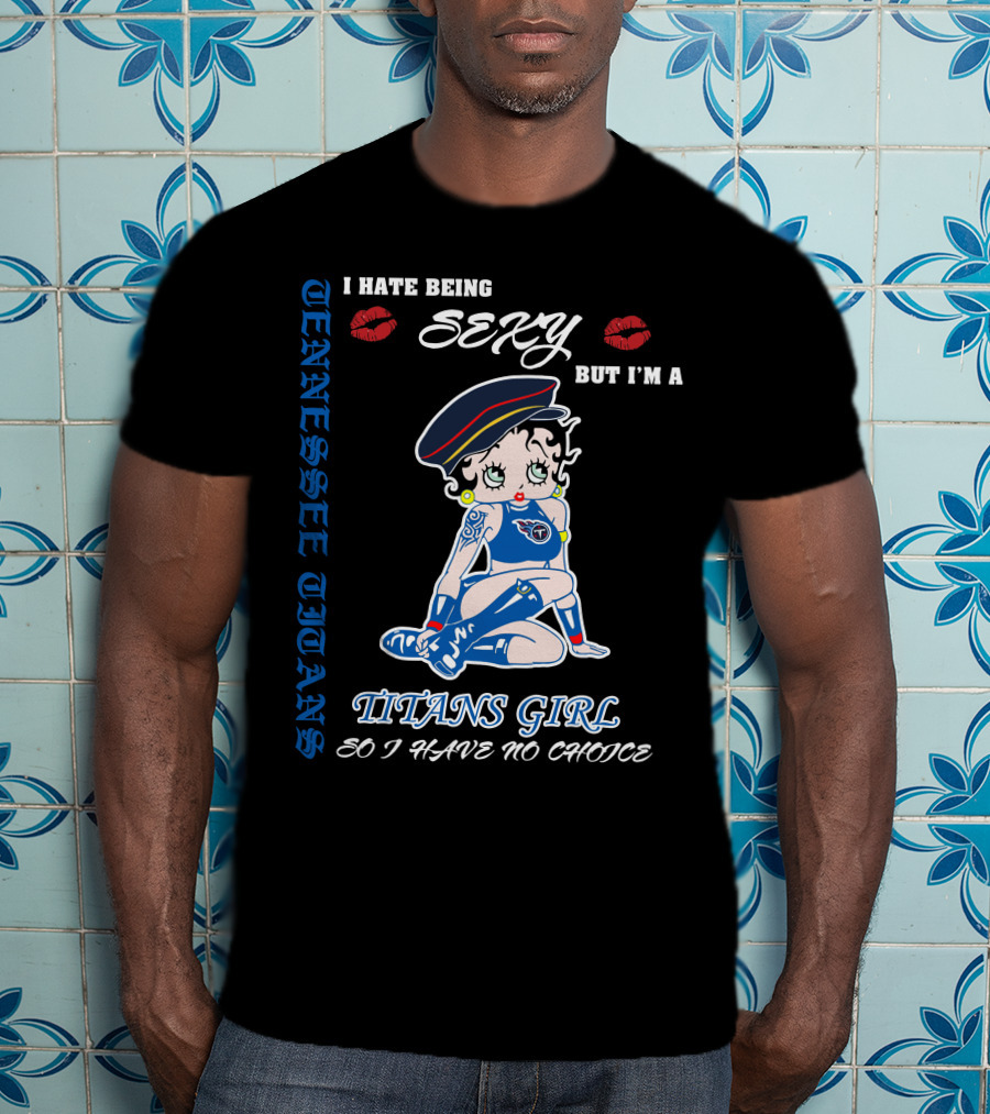 Tennessee Titans Girl I Hate Being Sexy But I'm A Titans Girl So I Have No Choice T-Shirt