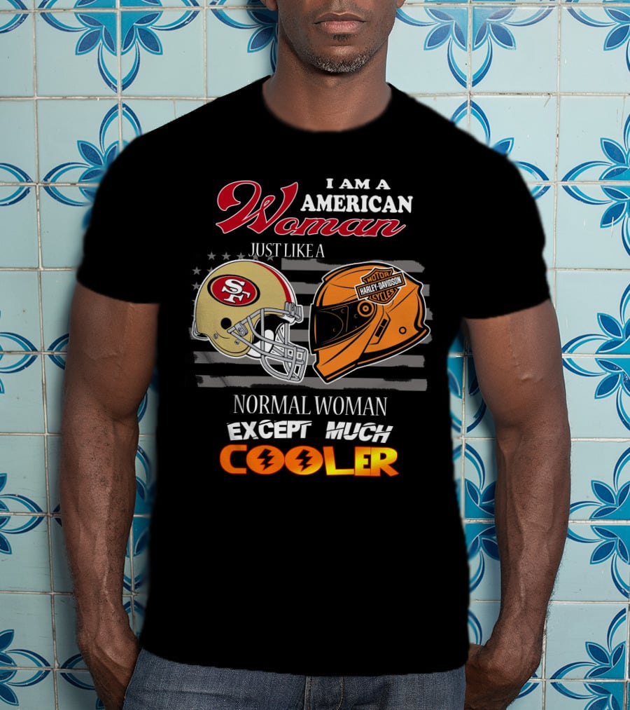 I Am An American Woman Just Like A Normal Woman Except Much Cooler 49ers Harley Davidson Helmet T-Shirt