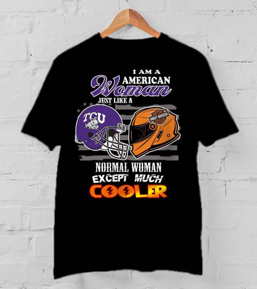 I Am An American Woman Just Like A Tcu Harley Davidson Much Cooler T-Shirt