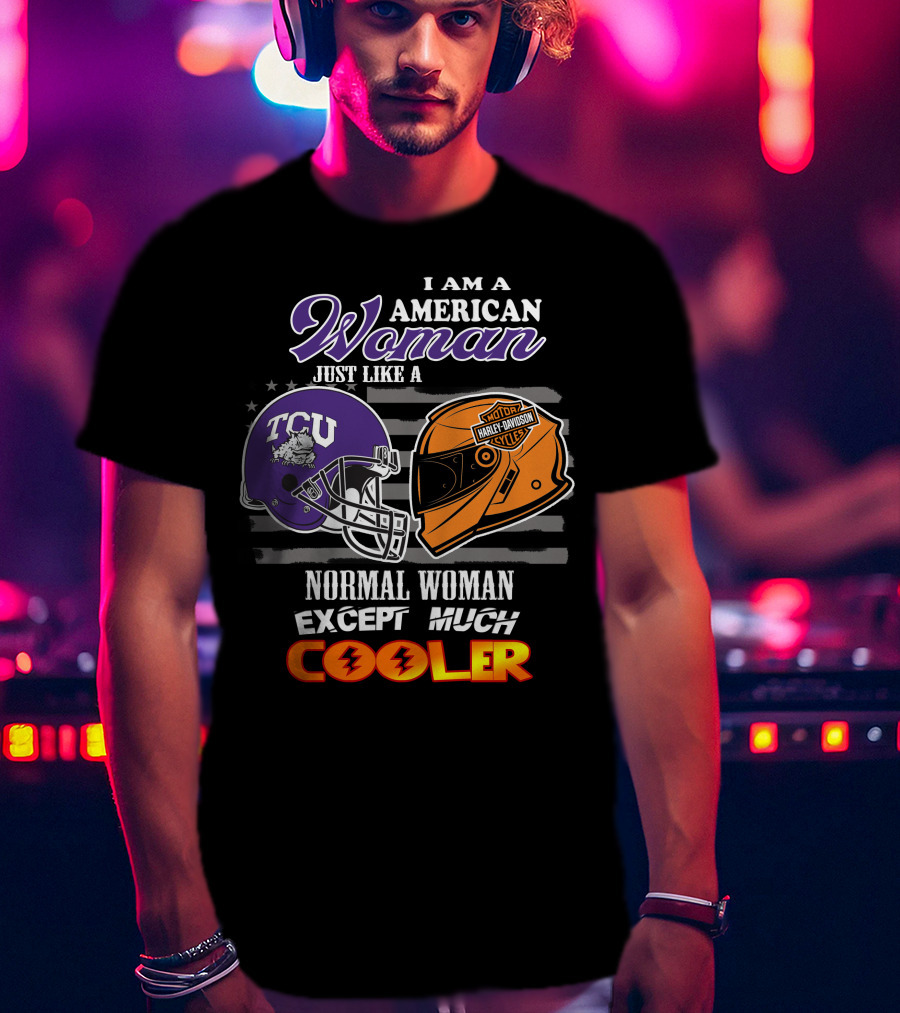 I Am An American Woman Just Like A Tcu Harley Davidson Much Cooler T-Shirt